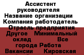 Ассистент руководителя › Название организации ­ Компания-работодатель › Отрасль предприятия ­ Другое › Минимальный оклад ­ 25 000 - Все города Работа » Вакансии   . Кировская обл.,Захарищево п.